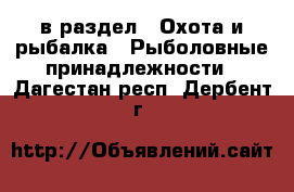  в раздел : Охота и рыбалка » Рыболовные принадлежности . Дагестан респ.,Дербент г.